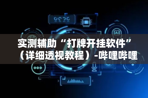 实测辅助“打牌开挂软件”（详细透视教程）-哔哩哔哩