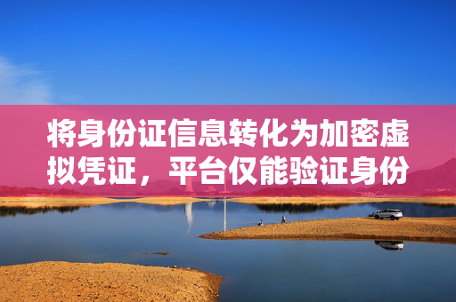 将身份证信息转化为加密虚拟凭证，平台仅能验证身份真实性，无法获知用户隐私