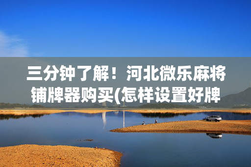三分钟了解！河北微乐麻将铺牌器购买(怎样设置好牌)