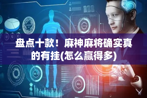 盘点十款！麻神麻将确实真的有挂(怎么赢得多)