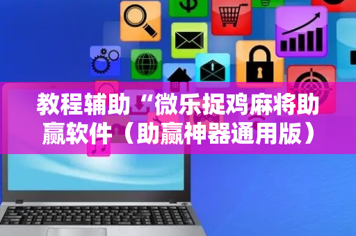 教程辅助“微乐捉鸡麻将助赢软件（助赢神器通用版）