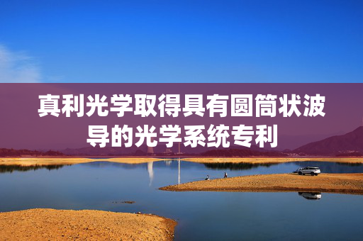 真利光学取得具有圆筒状波导的光学系统专利