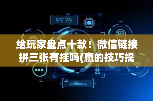 给玩家盘点十款！微信链接拼三张有挂吗(赢的技巧提高胜率)
