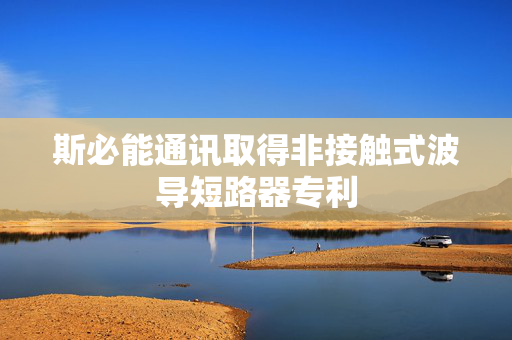 斯必能通讯取得非接触式波导短路器专利