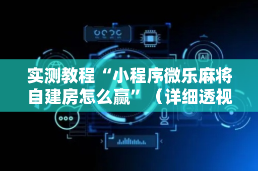 实测教程“小程序微乐麻将自建房怎么赢”（详细透视教程）-哔哩哔哩