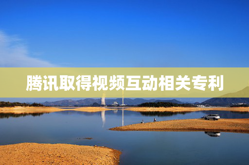 腾讯取得视频互动相关专利