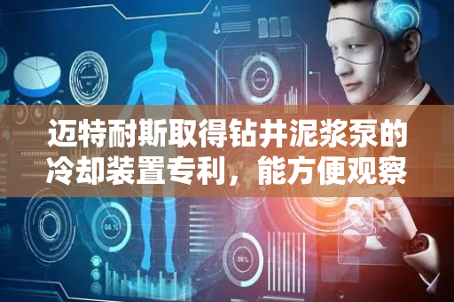 迈特耐斯取得钻井泥浆泵的冷却装置专利，能方便观察水箱中的水位