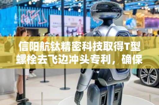 信阳航钛精密科技取得T型螺栓去飞边冲头专利，确保冲头的稳固性和准确性