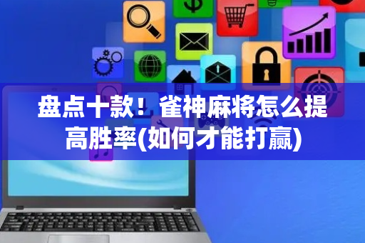 盘点十款！雀神麻将怎么提高胜率(如何才能打赢)