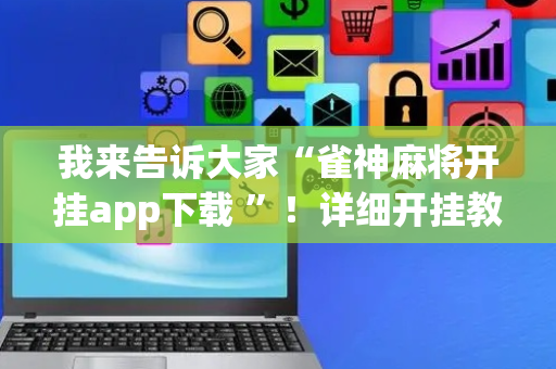 我来告诉大家“雀神麻将开挂app下载 ”！详细开挂教程（确实真的有挂)-抖音