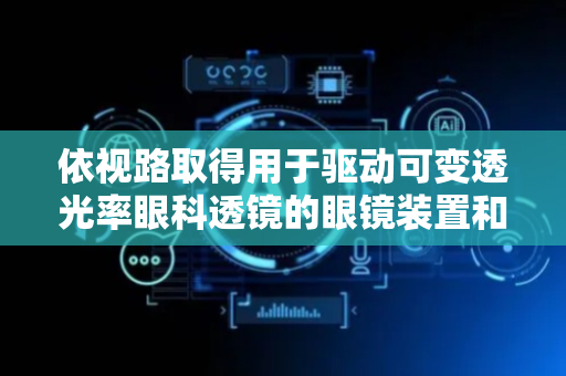 依视路取得用于驱动可变透光率眼科透镜的眼镜装置和方法专利