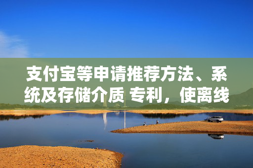 支付宝等申请推荐方法、系统及存储介质 专利，使离线确定的目标推荐策略在执行时不会出现计算资源超载的情况