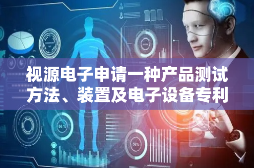 视源电子申请一种产品测试方法、装置及电子设备专利，提高开发效率