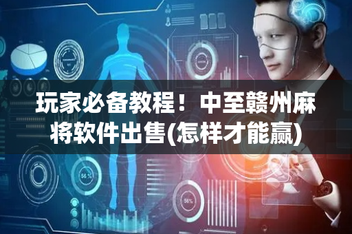 玩家必备教程！中至赣州麻将软件出售(怎样才能赢)