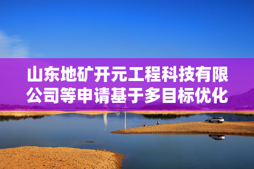 山东地矿开元工程科技有限公司等申请基于多目标优化算法的地下水污染源识别系统专利，显著提升了地下水污染源识别的精度