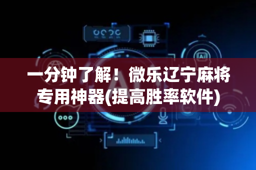 一分钟了解！微乐辽宁麻将专用神器(提高胜率软件)
