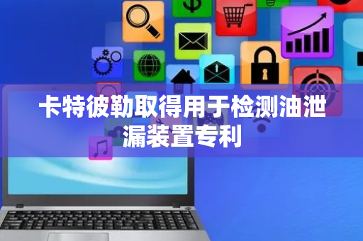 卡特彼勒取得用于检测油泄漏装置专利