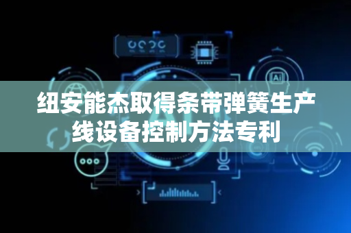 纽安能杰取得条带弹簧生产线设备控制方法专利