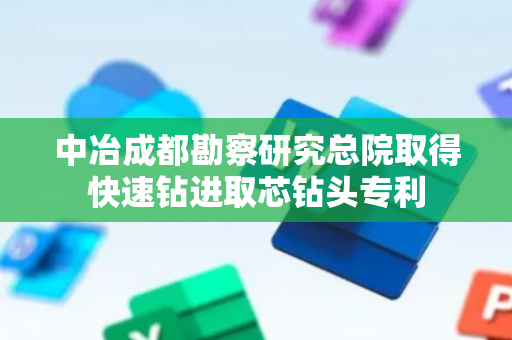 中冶成都勘察研究总院取得快速钻进取芯钻头专利