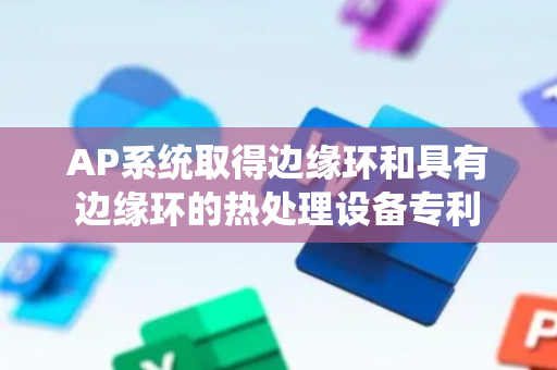 AP系统取得边缘环和具有边缘环的热处理设备专利