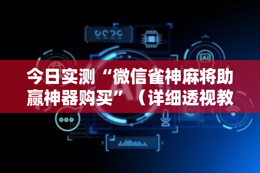 今日实测“微信雀神麻将助赢神器购买”（详细透视教程）-哔哩哔哩