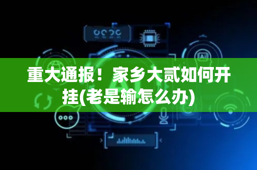 重大通报！家乡大贰如何开挂(老是输怎么办)