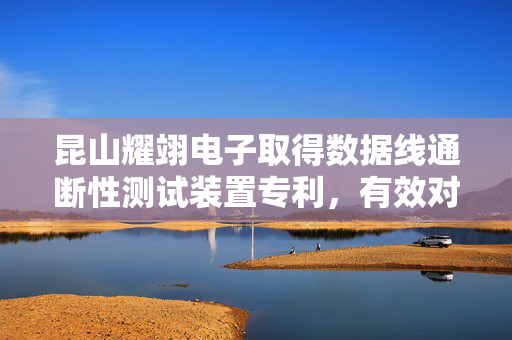 昆山耀翊电子取得数据线通断性测试装置专利，有效对数据线进行便捷检测