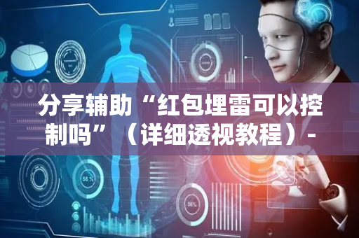分享辅助“红包埋雷可以控制吗”（详细透视教程）-哔哩哔哩