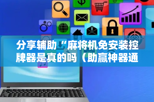 分享辅助“麻将机免安装控牌器是真的吗（助赢神器通用版）