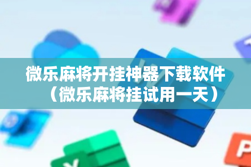 微乐麻将开挂神器下载软件（微乐麻将挂试用一天）