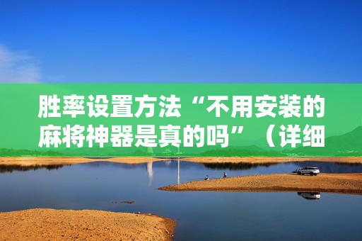 胜率设置方法“不用安装的麻将神器是真的吗”（详细透视教程）-哔哩哔哩