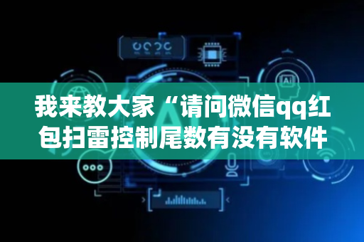 我来教大家“请问微信qq红包扫雷控制尾数有没有软件辅助开挂”（详细透视教程）-哔哩哔哩