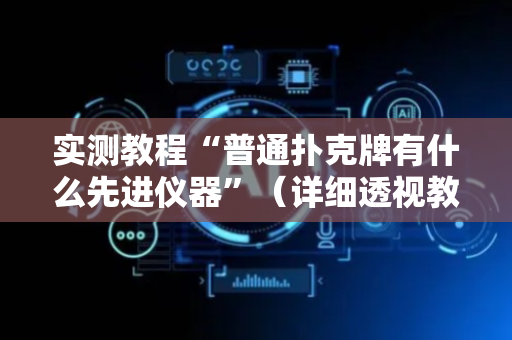 实测教程“普通扑克牌有什么先进仪器”（详细透视教程）-哔哩哔哩