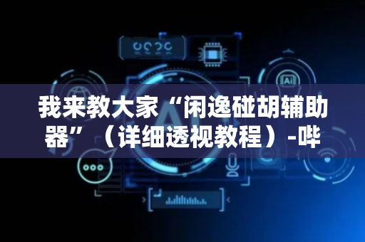 我来教大家“闲逸碰胡辅助器”（详细透视教程）-哔哩哔哩