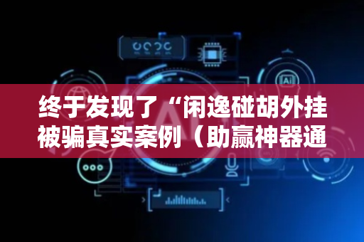 终于发现了“闲逸碰胡外挂被骗真实案例（助赢神器通用版）