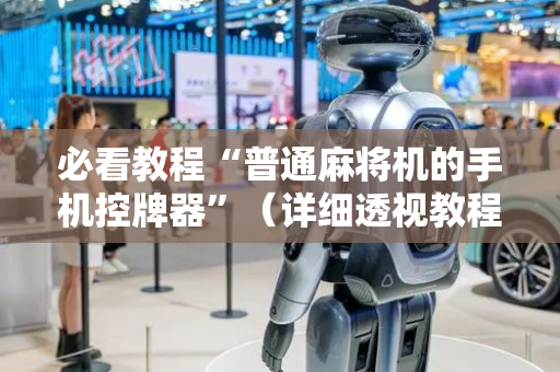 必看教程“普通麻将机的手机控牌器”（详细透视教程）-哔哩哔哩