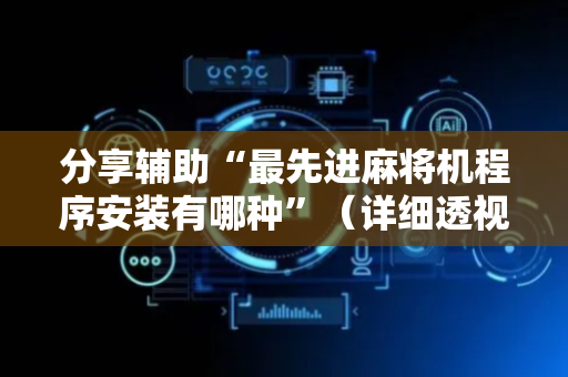 分享辅助“最先进麻将机程序安装有哪种”（详细透视教程）-哔哩哔哩