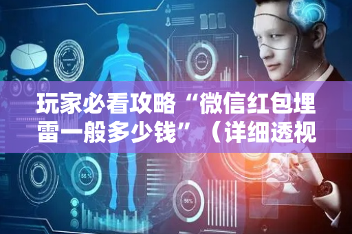 玩家必看攻略“微信红包埋雷一般多少钱”（详细透视教程）-哔哩哔哩