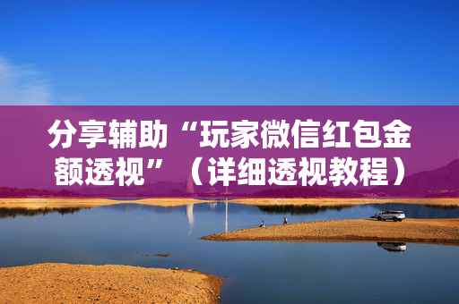 分享辅助“玩家微信红包金额透视”（详细透视教程）-哔哩哔哩