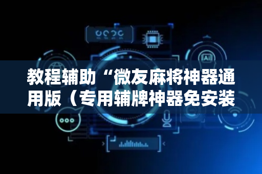 教程辅助“微友麻将神器通用版（专用辅牌神器免安装）