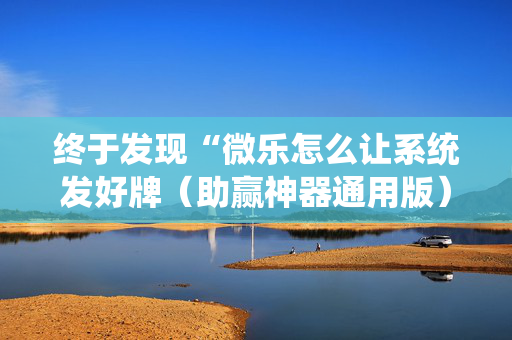 终于发现“微乐怎么让系统发好牌（助赢神器通用版）