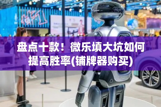 盘点十款！微乐填大坑如何提高胜率(铺牌器购买)