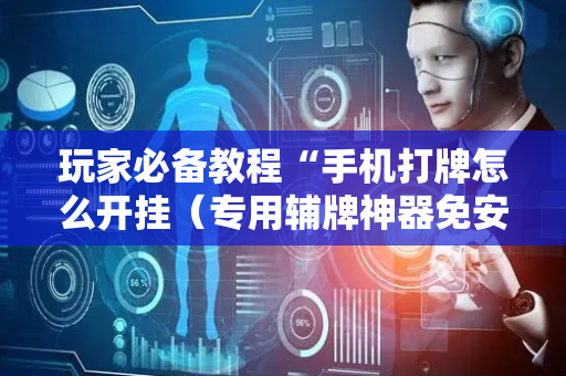 玩家必备教程“手机打牌怎么开挂（专用辅牌神器免安装）