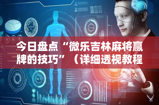今日盘点“微乐吉林麻将赢牌的技巧”（详细透视教程）-哔哩哔哩