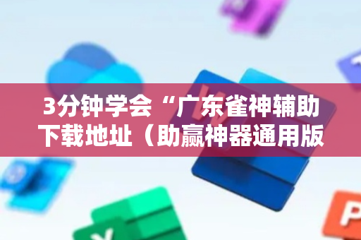 3分钟学会“广东雀神辅助下载地址（助赢神器通用版）