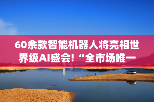 60余款智能机器人将亮相世界级AI盛会!“全市场唯一百亿规模”机器人ETF(562500)红盘向上！