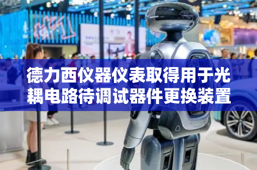 德力西仪器仪表取得用于光耦电路待调试器件更换装置专利