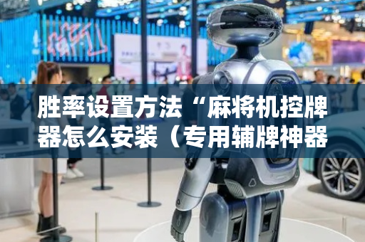 胜率设置方法“麻将机控牌器怎么安装（专用辅牌神器免安装）