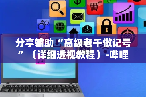 分享辅助“高级老千做记号”（详细透视教程）-哔哩哔哩
