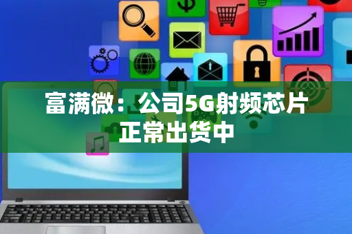 富满微：公司5G射频芯片正常出货中